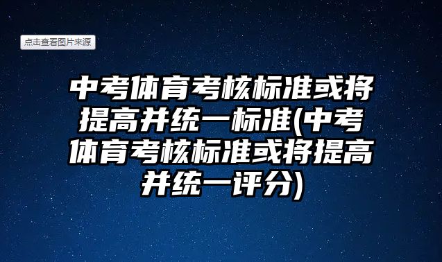 中考體育考核標(biāo)準(zhǔn)或?qū)⑻岣卟⒔y(tǒng)一標(biāo)準(zhǔn)(中考體育考核標(biāo)準(zhǔn)或?qū)⑻岣卟⒔y(tǒng)一評分)