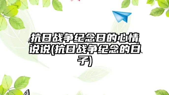 抗日戰(zhàn)爭紀念日的心情說說(抗日戰(zhàn)爭紀念的日子)