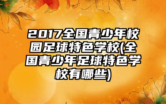 2017全國青少年校園足球特色學(xué)校(全國青少年足球特色學(xué)校有哪些)