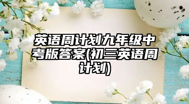 英語周計劃九年級中考版答案(初三英語周計劃)