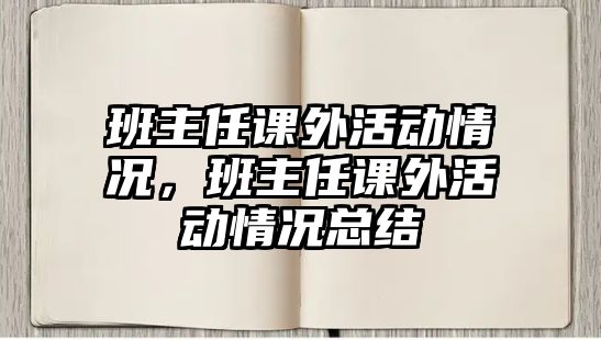 班主任課外活動情況，班主任課外活動情況總結(jié)