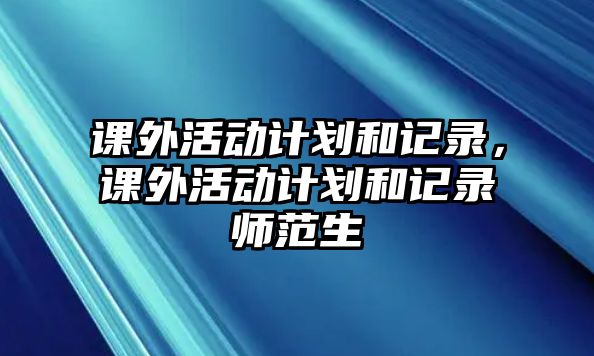 課外活動(dòng)計(jì)劃和記錄，課外活動(dòng)計(jì)劃和記錄師范生