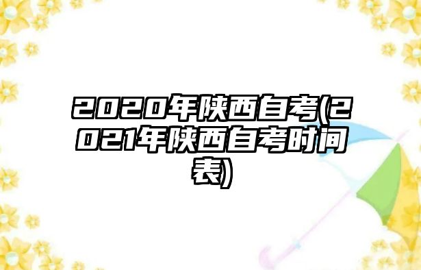 2020年陜西自考(2021年陜西自考時間表)