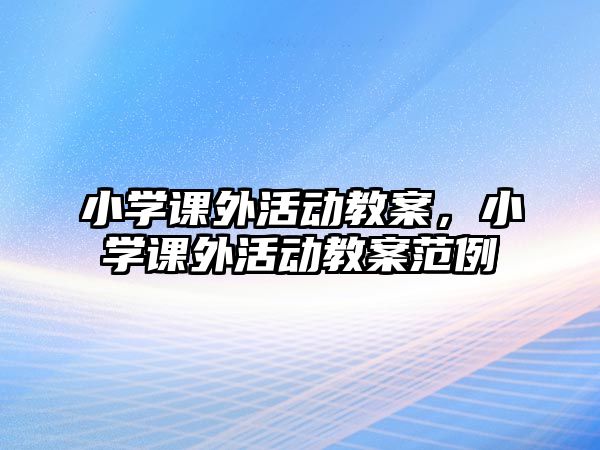 小學(xué)課外活動教案，小學(xué)課外活動教案范例