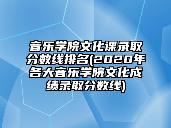 音樂學(xué)院文化課錄取分?jǐn)?shù)線排名(2020年各大音樂學(xué)院文化成績錄取分?jǐn)?shù)線)