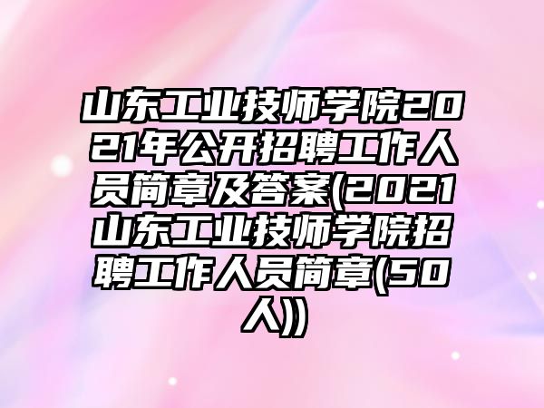 山東工業(yè)技師學(xué)院2021年公開招聘工作人員簡(jiǎn)章及答案(2021山東工業(yè)技師學(xué)院招聘工作人員簡(jiǎn)章(50人))