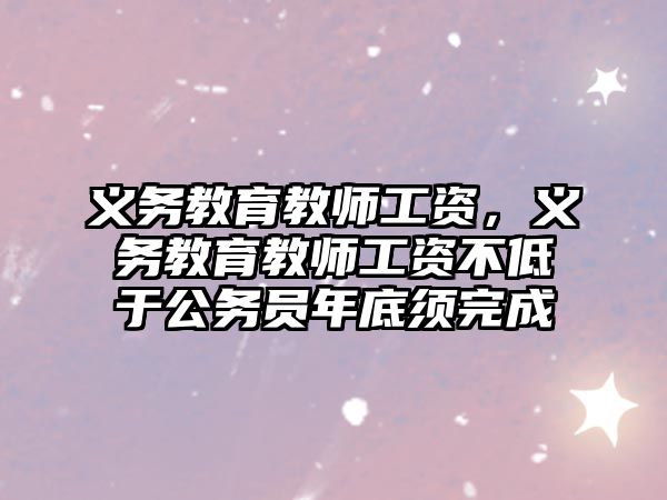 義務(wù)教育教師工資，義務(wù)教育教師工資不低于公務(wù)員年底須完成