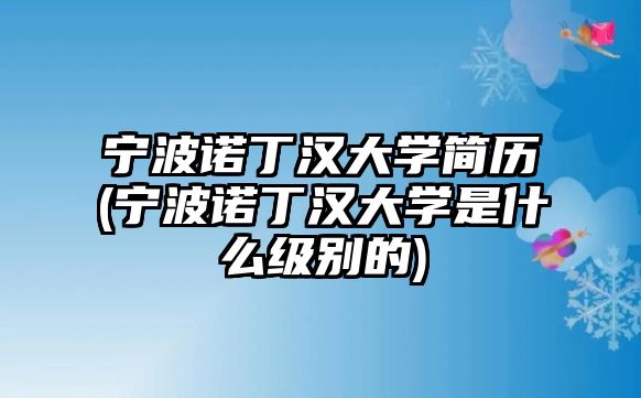 寧波諾丁漢大學(xué)簡(jiǎn)歷(寧波諾丁漢大學(xué)是什么級(jí)別的)