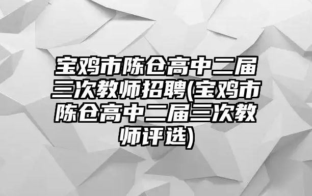 寶雞市陳倉高中二屆三次教師招聘(寶雞市陳倉高中二屆三次教師評選)