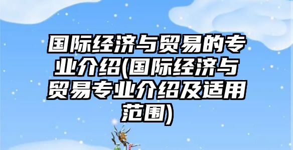 國(guó)際經(jīng)濟(jì)與貿(mào)易的專業(yè)介紹(國(guó)際經(jīng)濟(jì)與貿(mào)易專業(yè)介紹及適用范圍)