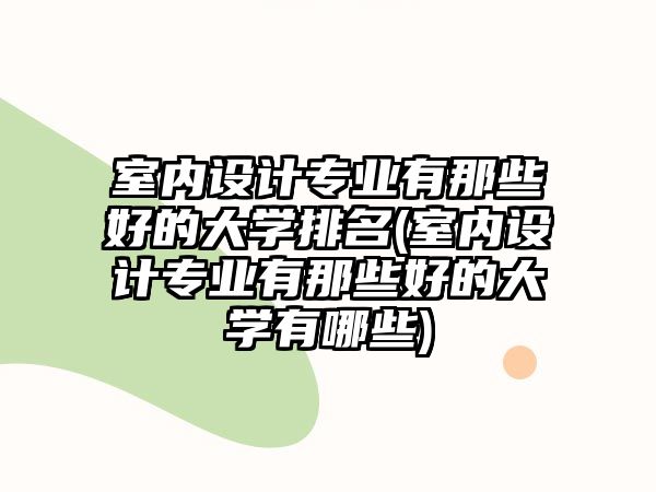 室內(nèi)設(shè)計(jì)專業(yè)有那些好的大學(xué)排名(室內(nèi)設(shè)計(jì)專業(yè)有那些好的大學(xué)有哪些)