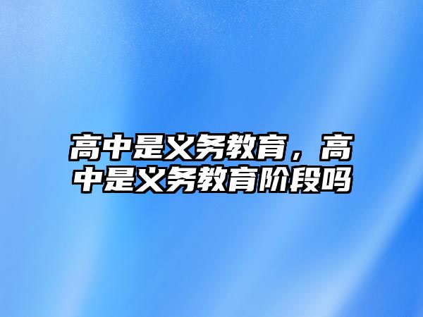 高中是義務(wù)教育，高中是義務(wù)教育階段嗎