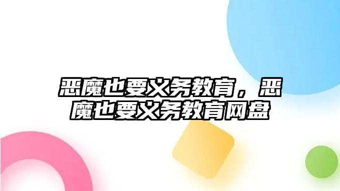 惡魔也要義務(wù)教育，惡魔也要義務(wù)教育網(wǎng)盤