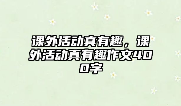 課外活動真有趣，課外活動真有趣作文400字