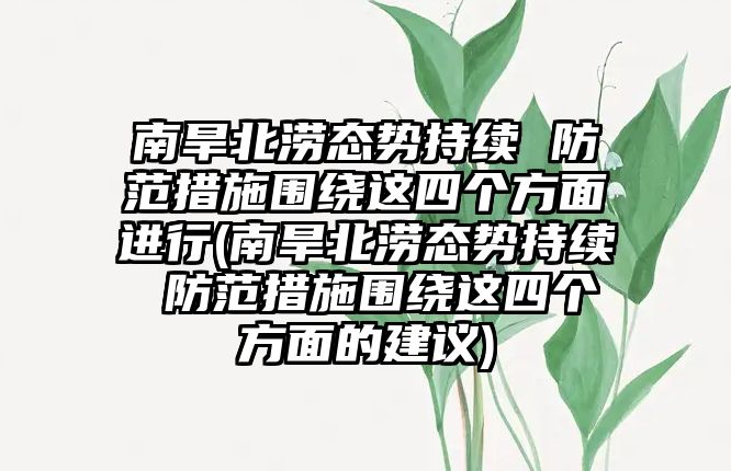 南旱北澇態(tài)勢持續(xù) 防范措施圍繞這四個方面進(jìn)行(南旱北澇態(tài)勢持續(xù) 防范措施圍繞這四個方面的建議)