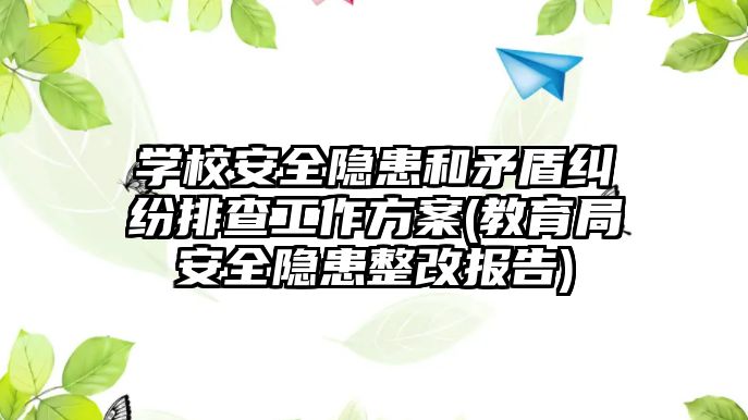 學(xué)校安全隱患和矛盾糾紛排查工作方案(教育局安全隱患整改報(bào)告)