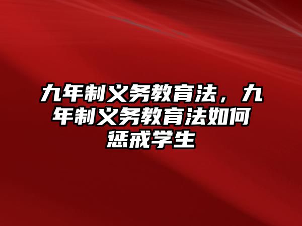 九年制義務(wù)教育法，九年制義務(wù)教育法如何懲戒學(xué)生