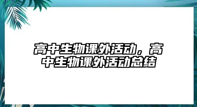 高中生物課外活動，高中生物課外活動總結(jié)