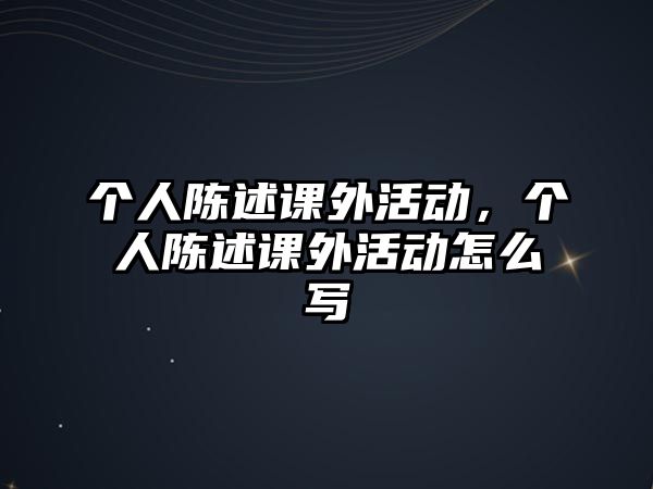 個(gè)人陳述課外活動，個(gè)人陳述課外活動怎么寫