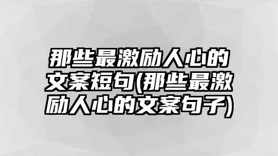 那些最激勵人心的文案短句(那些最激勵人心的文案句子)