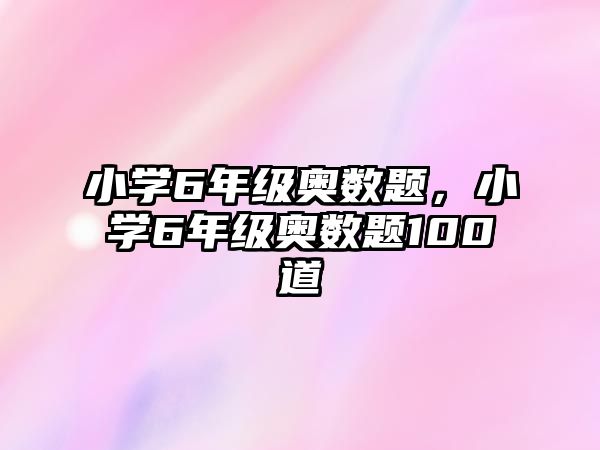 小學(xué)6年級奧數(shù)題，小學(xué)6年級奧數(shù)題100道