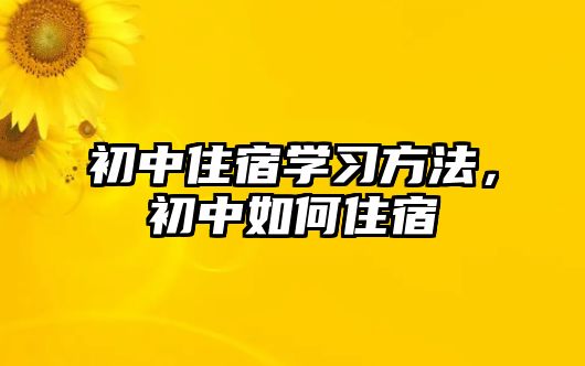 初中住宿學(xué)習(xí)方法，初中如何住宿