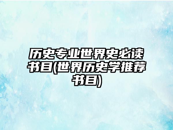 歷史專業(yè)世界史必讀書目(世界歷史學(xué)推薦書目)