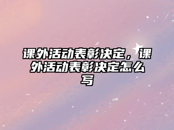 課外活動表彰決定，課外活動表彰決定怎么寫