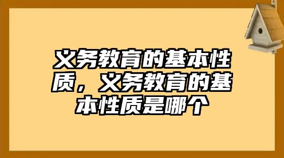 義務(wù)教育的基本性質(zhì)，義務(wù)教育的基本性質(zhì)是哪個(gè)