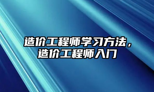 造價工程師學習方法，造價工程師入門