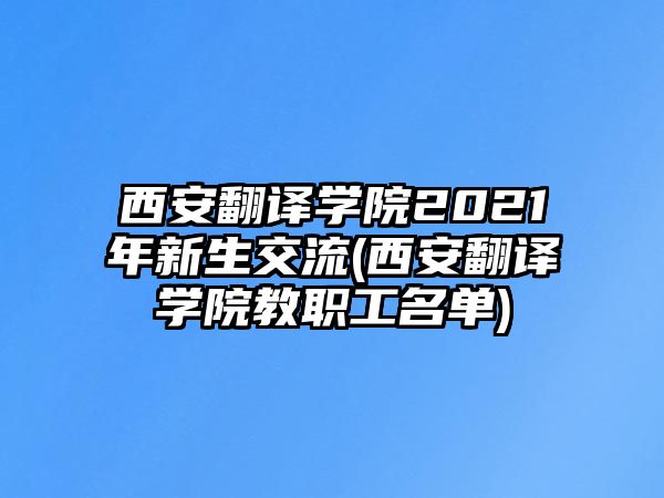 西安翻譯學(xué)院2021年新生交流(西安翻譯學(xué)院教職工名單)