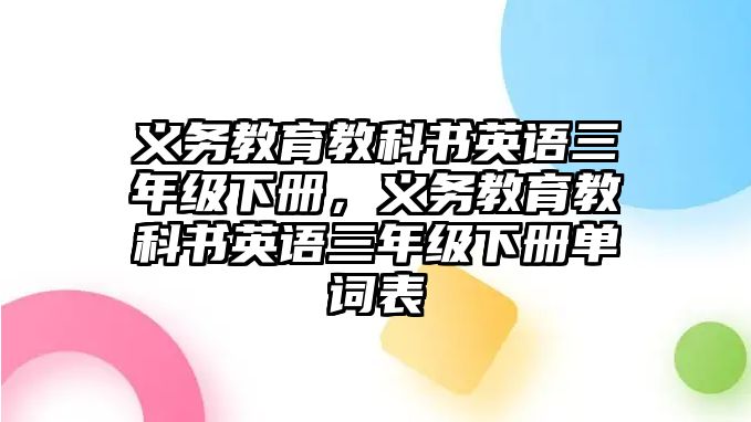 義務(wù)教育教科書英語三年級下冊，義務(wù)教育教科書英語三年級下冊單詞表