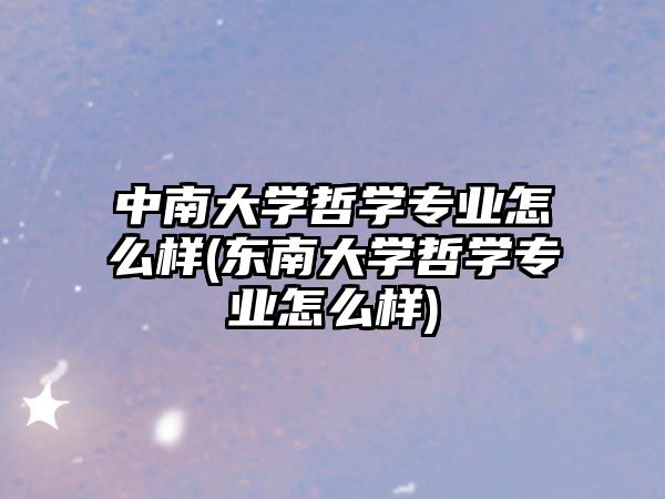 中南大學哲學專業(yè)怎么樣(東南大學哲學專業(yè)怎么樣)