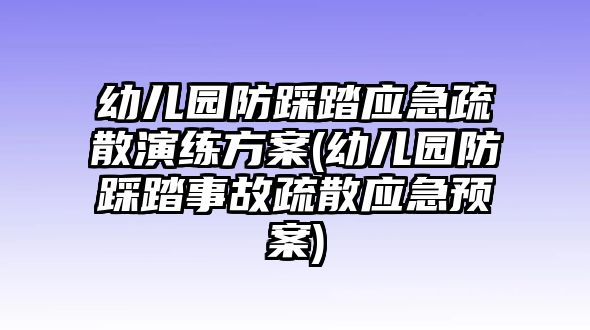 幼兒園防踩踏應急疏散演練方案(幼兒園防踩踏事故疏散應急預案)