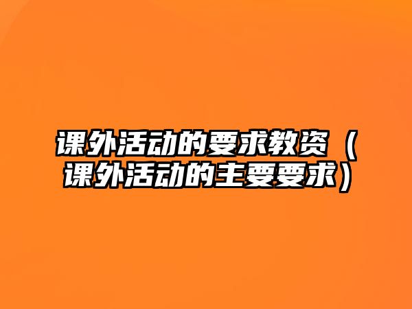 課外活動(dòng)的要求教資（課外活動(dòng)的主要要求）