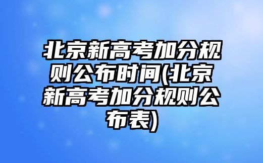 北京新高考加分規(guī)則公布時(shí)間(北京新高考加分規(guī)則公布表)