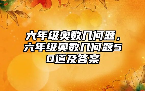 六年級奧數(shù)幾何題，六年級奧數(shù)幾何題50道及答案