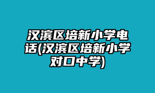 漢濱區(qū)培新小學電話(漢濱區(qū)培新小學對口中學)