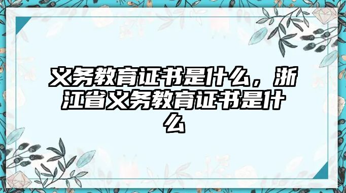 義務(wù)教育證書是什么，浙江省義務(wù)教育證書是什么