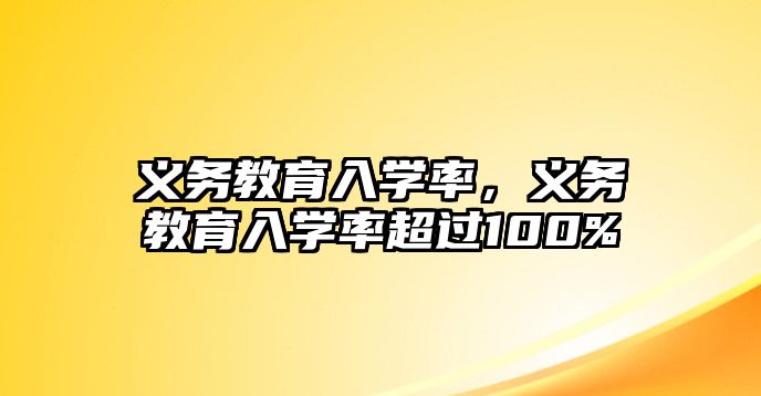 義務(wù)教育入學(xué)率，義務(wù)教育入學(xué)率超過100%