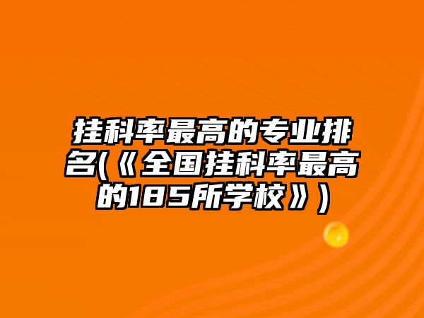 掛科率最高的專業(yè)排名(《全國(guó)掛科率最高的185所學(xué)校》)