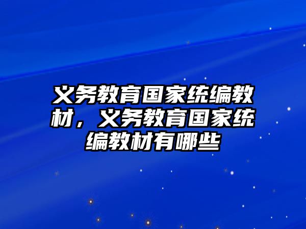 義務(wù)教育國家統(tǒng)編教材，義務(wù)教育國家統(tǒng)編教材有哪些