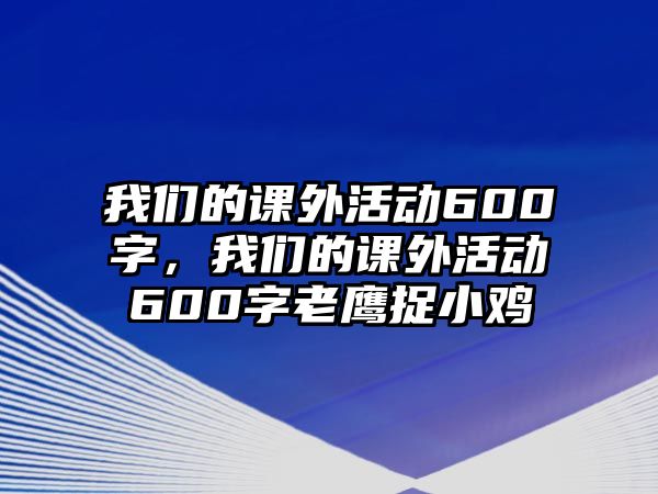 我們的課外活動600字，我們的課外活動600字老鷹捉小雞