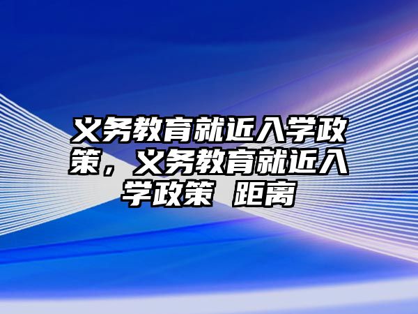 義務(wù)教育就近入學(xué)政策，義務(wù)教育就近入學(xué)政策 距離