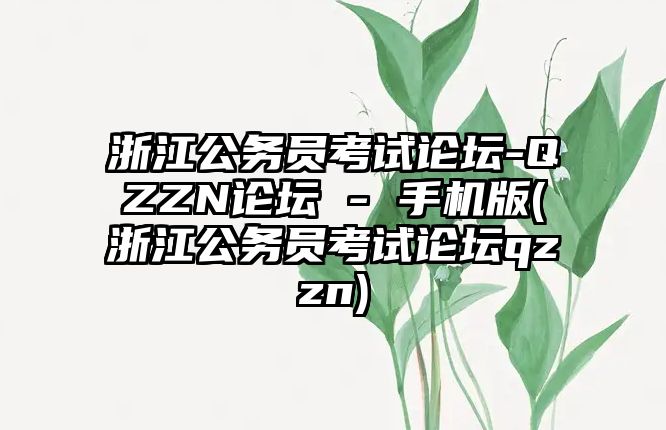 浙江公務(wù)員考試論壇-QZZN論壇 - 手機版(浙江公務(wù)員考試論壇qzzn)