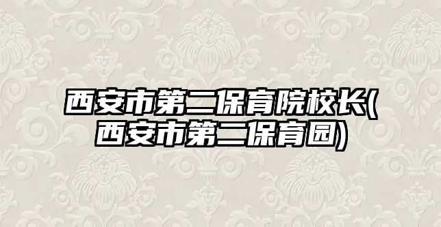 西安市第二保育院校長(西安市第二保育園)