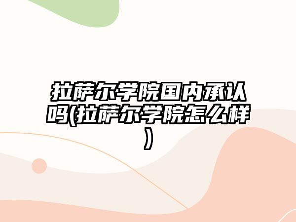 拉薩爾學院國內承認嗎(拉薩爾學院怎么樣)