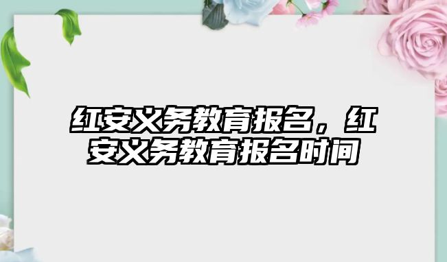 紅安義務教育報名，紅安義務教育報名時間