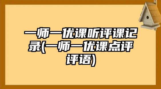 一師一優(yōu)課聽評課記錄(一師一優(yōu)課點(diǎn)評評語)