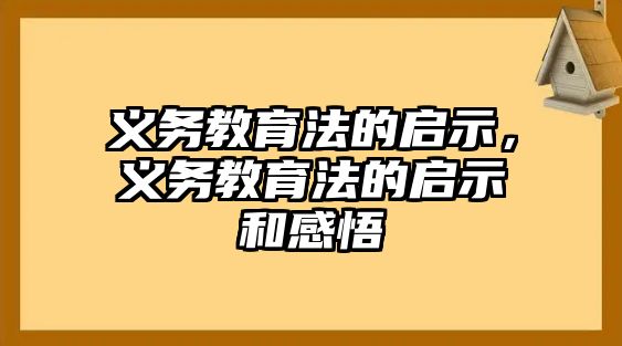 義務(wù)教育法的啟示，義務(wù)教育法的啟示和感悟